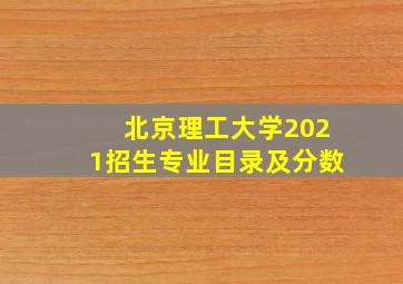 北京理工大学2021招生专业目录及分数