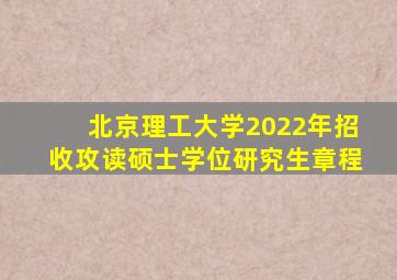 北京理工大学2022年招收攻读硕士学位研究生章程