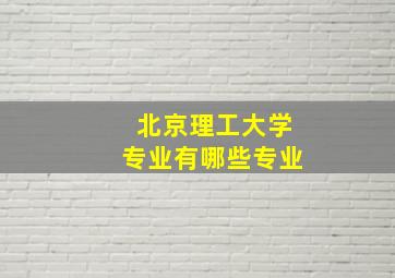 北京理工大学专业有哪些专业