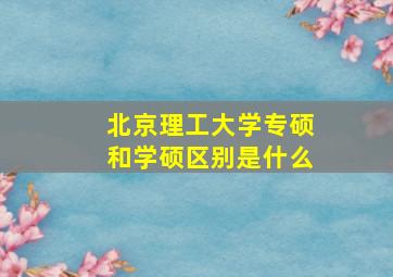 北京理工大学专硕和学硕区别是什么