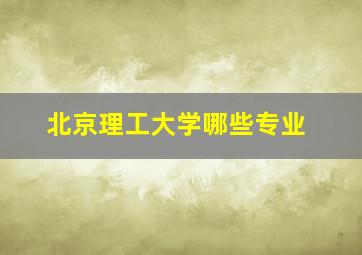 北京理工大学哪些专业