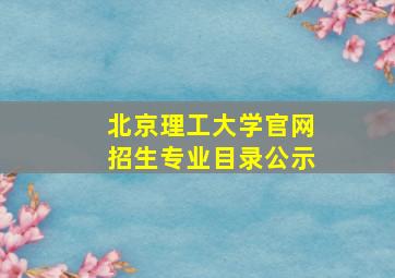 北京理工大学官网招生专业目录公示