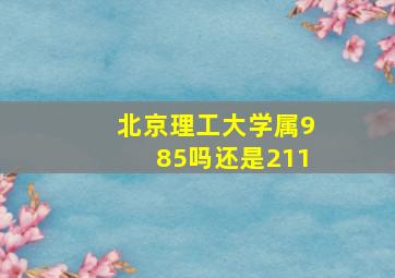 北京理工大学属985吗还是211