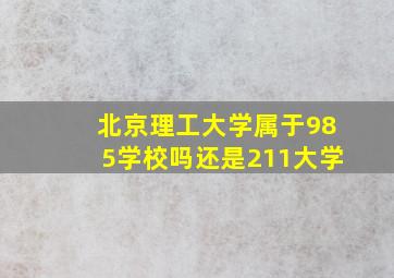 北京理工大学属于985学校吗还是211大学