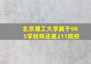 北京理工大学属于985学校吗还是211院校