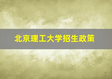 北京理工大学招生政策