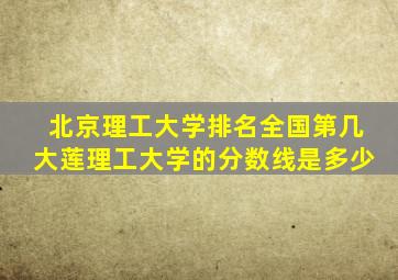 北京理工大学排名全国第几大莲理工大学的分数线是多少