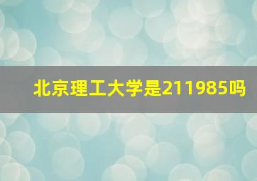 北京理工大学是211985吗