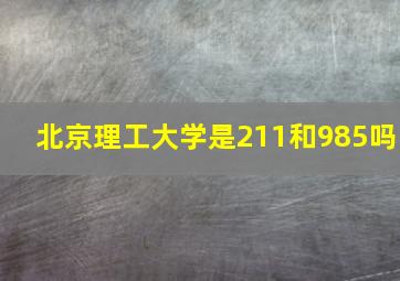 北京理工大学是211和985吗