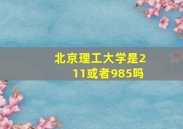 北京理工大学是211或者985吗