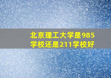 北京理工大学是985学校还是211学校好