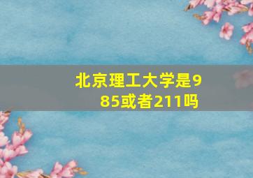 北京理工大学是985或者211吗