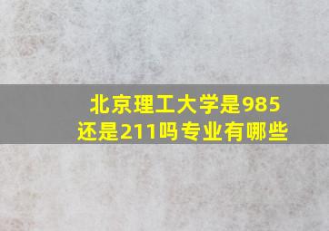 北京理工大学是985还是211吗专业有哪些