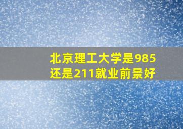 北京理工大学是985还是211就业前景好