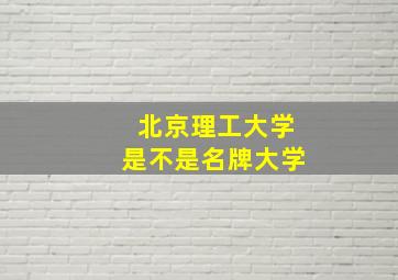 北京理工大学是不是名牌大学