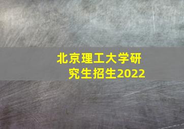 北京理工大学研究生招生2022