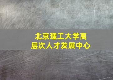 北京理工大学高层次人才发展中心