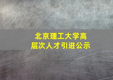 北京理工大学高层次人才引进公示