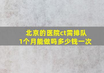 北京的医院ct需排队1个月能做吗多少钱一次