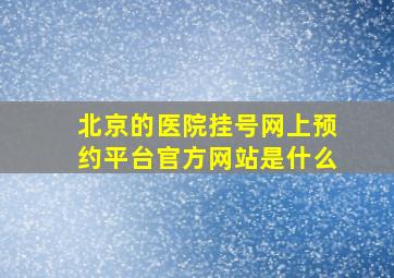 北京的医院挂号网上预约平台官方网站是什么