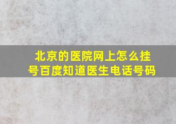 北京的医院网上怎么挂号百度知道医生电话号码