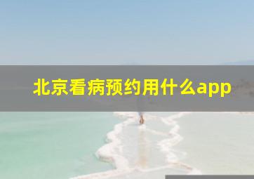 北京看病预约用什么app