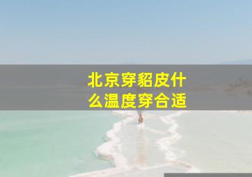 北京穿貂皮什么温度穿合适