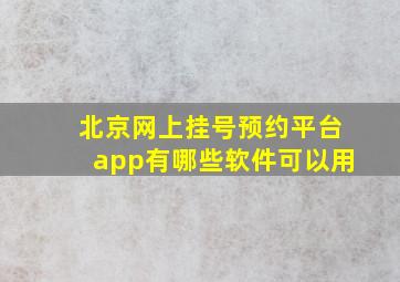 北京网上挂号预约平台app有哪些软件可以用