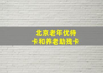 北京老年优待卡和养老助残卡