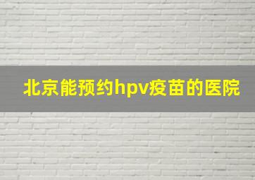 北京能预约hpv疫苗的医院