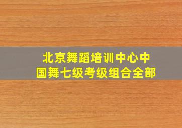 北京舞蹈培训中心中国舞七级考级组合全部