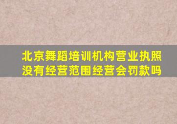 北京舞蹈培训机构营业执照没有经营范围经营会罚款吗