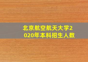 北京航空航天大学2020年本科招生人数