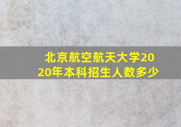 北京航空航天大学2020年本科招生人数多少