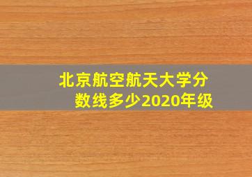 北京航空航天大学分数线多少2020年级