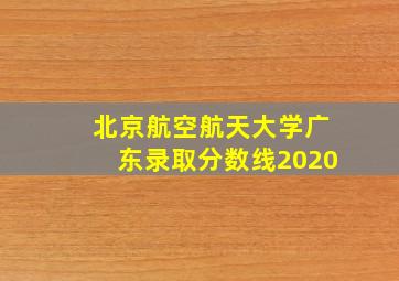 北京航空航天大学广东录取分数线2020