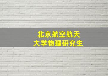 北京航空航天大学物理研究生