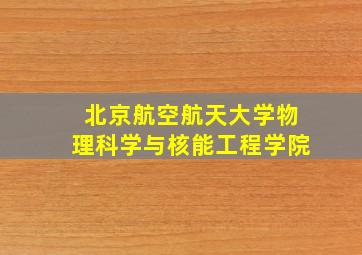 北京航空航天大学物理科学与核能工程学院