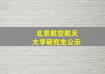 北京航空航天大学研究生公示