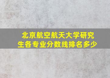 北京航空航天大学研究生各专业分数线排名多少