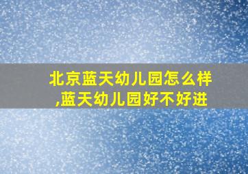 北京蓝天幼儿园怎么样,蓝天幼儿园好不好进