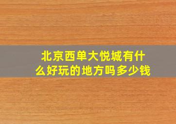 北京西单大悦城有什么好玩的地方吗多少钱