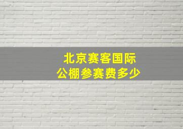 北京赛客国际公棚参赛费多少