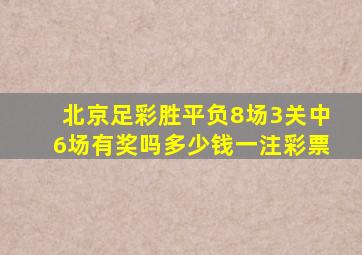 北京足彩胜平负8场3关中6场有奖吗多少钱一注彩票