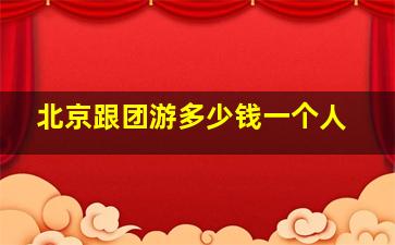 北京跟团游多少钱一个人