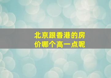 北京跟香港的房价哪个高一点呢