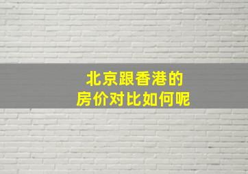 北京跟香港的房价对比如何呢