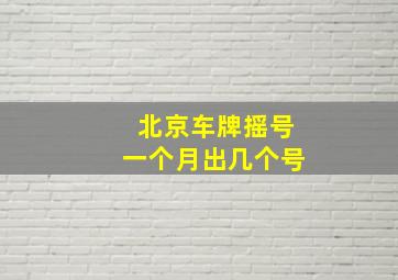 北京车牌摇号一个月出几个号