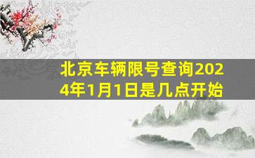 北京车辆限号查询2024年1月1日是几点开始