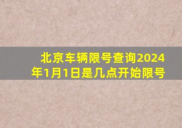 北京车辆限号查询2024年1月1日是几点开始限号